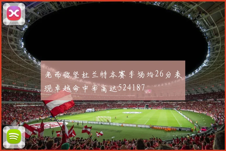 老而弥坚杜兰特本赛季场均26分表现卓越命中率高达524187