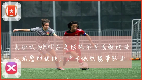 麦迪认为MVP应是球队不可或缺的核心老詹即使缺少卢卡依然能带队进季后赛