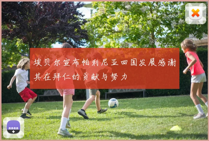 埃贝尔宣布帕利尼亚回国发展感谢其在拜仁的贡献与努力