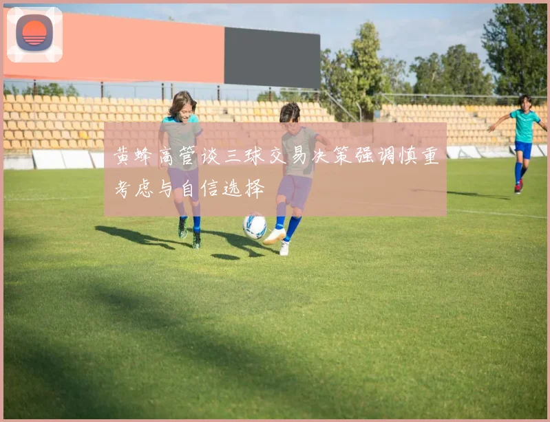 黄蜂高管谈三球交易决策强调慎重考虑与自信选择
