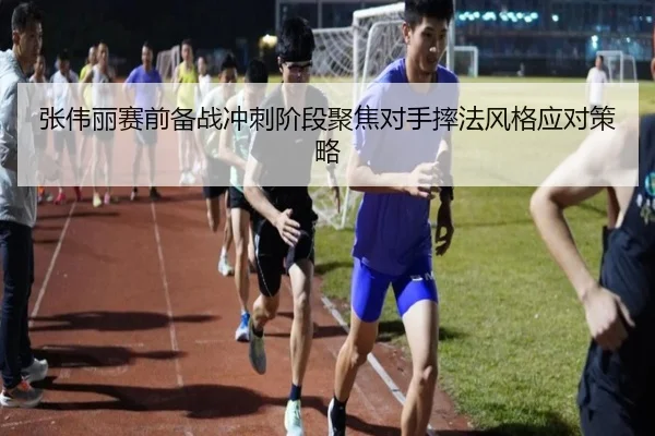 张伟丽赛前备战冲刺阶段聚焦对手摔法风格应对策略